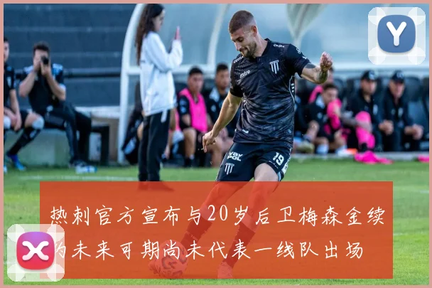热刺官方宣布与20岁后卫梅森金续约未来可期尚未代表一线队出场