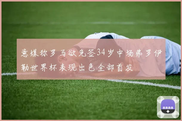 意媒称罗马欲免签34岁中场弗罗伊勒世界杯表现出色全部首发