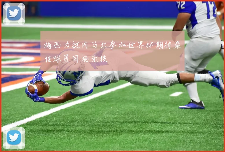梅西力挺内马尔参加世界杯期待最佳球员同场竞技