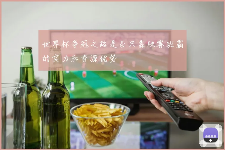 世界杯争冠之路是否只靠联赛班霸的实力和资源优势