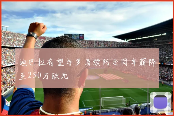 迪巴拉有望与罗马续约合同年薪降至250万欧元